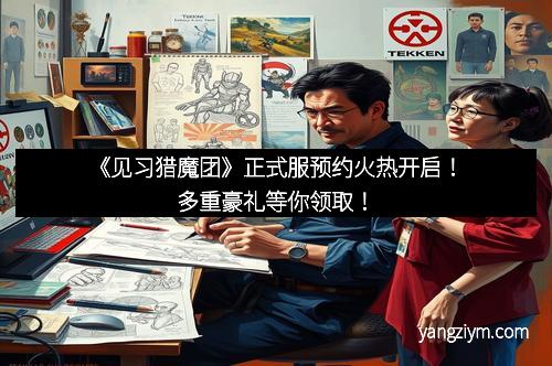 《见习猎魔团》正式服预约火热开启！多重豪礼等你领取！